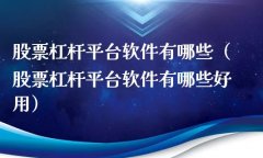 股票杠杆平台软件有哪些？如何选择股票杠杆平台软件？